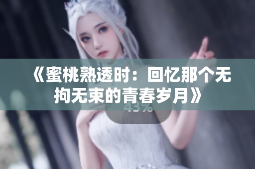 《蜜桃熟透时：回忆那个无拘无束的青春岁月》