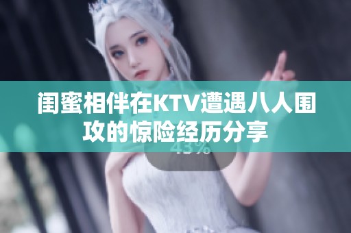 闺蜜相伴在KTV遭遇八人围攻的惊险经历分享