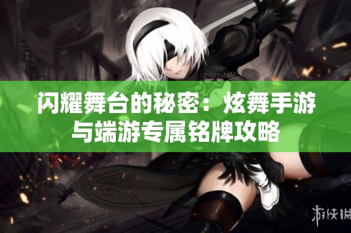 闪耀舞台的秘密：炫舞手游与端游专属铭牌攻略