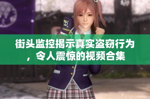 街头监控揭示真实盗窃行为，令人震惊的视频合集