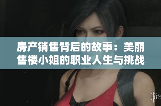 房产销售背后的故事：美丽售楼小姐的职业人生与挑战