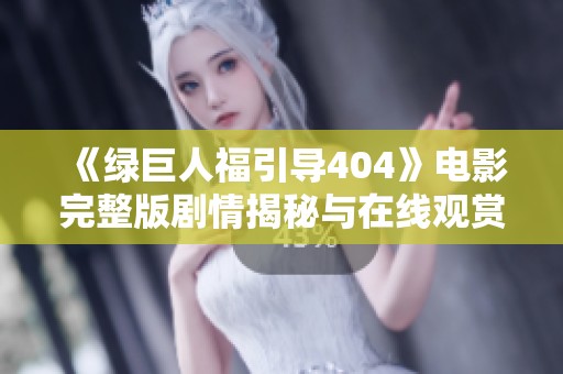 《绿巨人福引导404》电影完整版剧情揭秘与在线观赏指南
