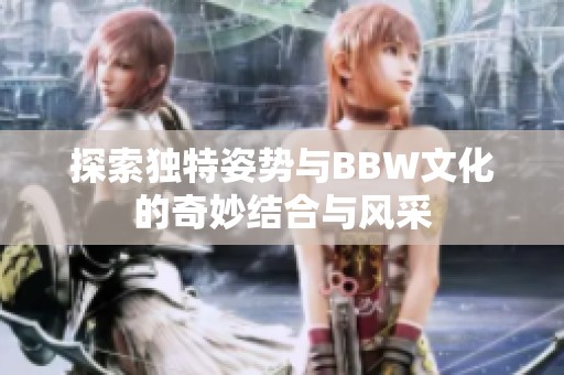 探索独特姿势与BBW文化的奇妙结合与风采
