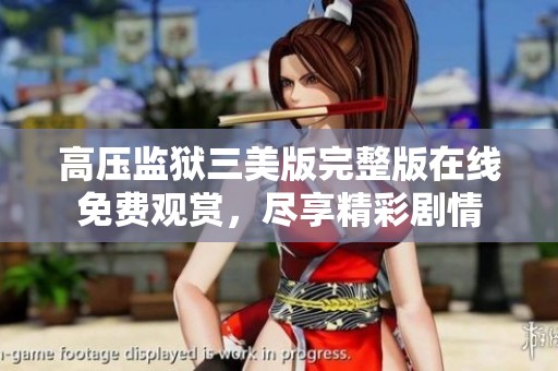 高压监狱三美版完整版在线免费观赏，尽享精彩剧情