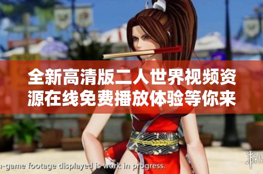 全新高清版二人世界视频资源在线免费播放体验等你来享受