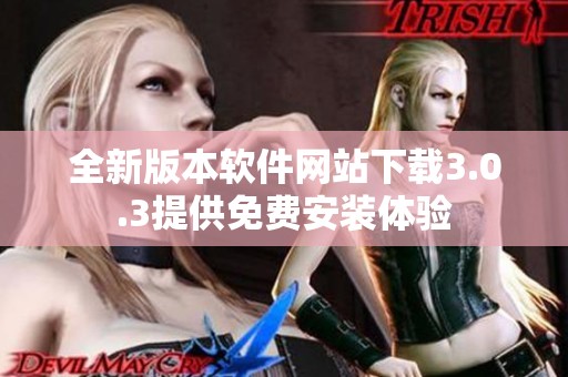 全新版本软件网站下载3.0.3提供免费安装体验