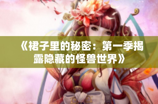 《裙子里的秘密：第一季揭露隐藏的怪兽世界》