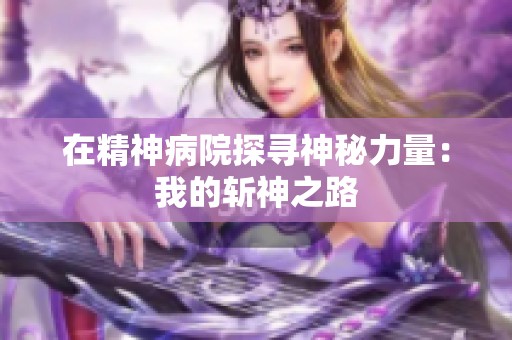 在精神病院探寻神秘力量：我的斩神之路