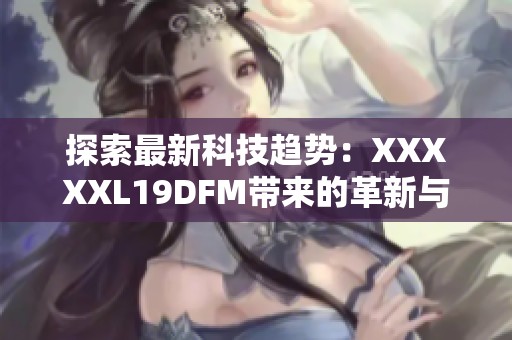 探索最新科技趋势：XXXXXL19DFM带来的革新与变革