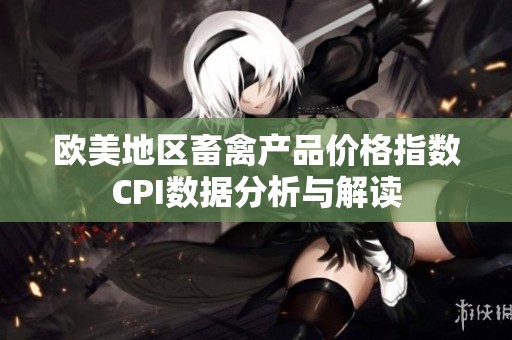 欧美地区畜禽产品价格指数CPI数据分析与解读