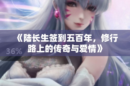 《陆长生签到五百年，修行路上的传奇与爱情》