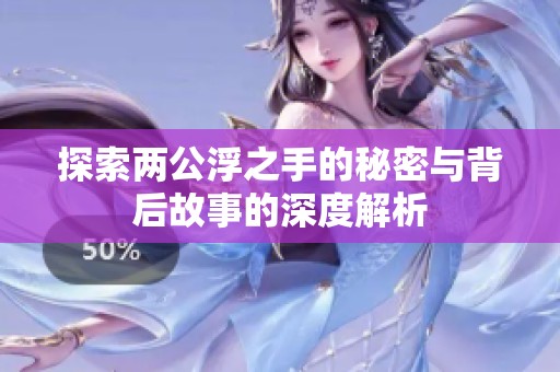 探索两公浮之手的秘密与背后故事的深度解析