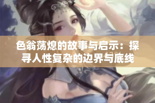 色翁荡熄的故事与启示：探寻人性复杂的边界与底线