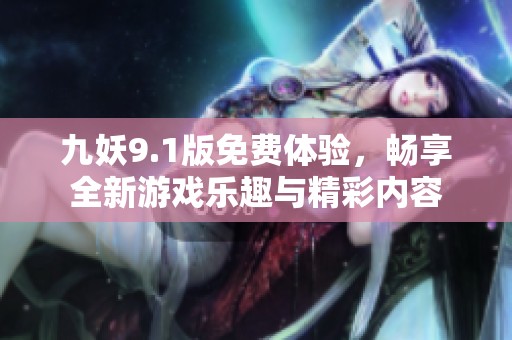 九妖9.1版免费体验，畅享全新游戏乐趣与精彩内容