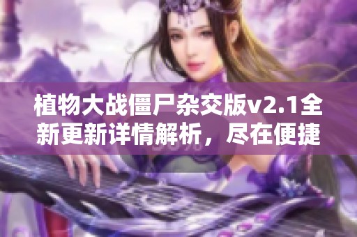 植物大战僵尸杂交版v2.1全新更新详情解析，尽在便捷游戏网