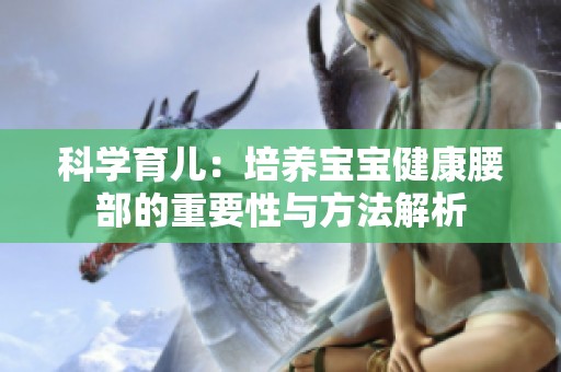 科学育儿：培养宝宝健康腰部的重要性与方法解析