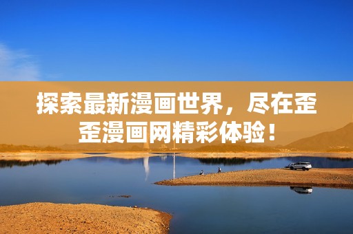 探索最新漫画世界，尽在歪歪漫画网精彩体验！