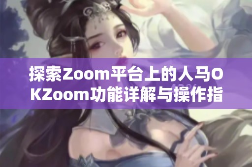 探索Zoom平台上的人马OKZoom功能详解与操作指南