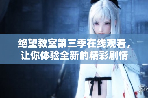绝望教室第三季在线观看，让你体验全新的精彩剧情