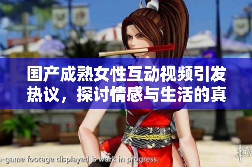 国产成熟女性互动视频引发热议，探讨情感与生活的真实瞬间