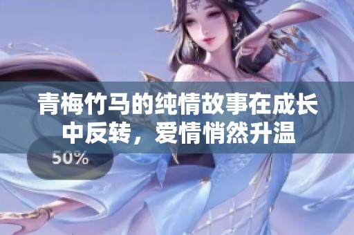 青梅竹马的纯情故事在成长中反转，爱情悄然升温