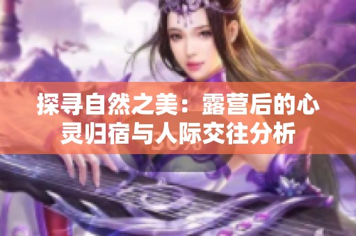 探寻自然之美：露营后的心灵归宿与人际交往分析