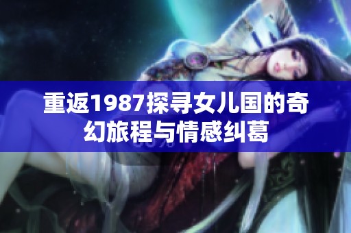 重返1987探寻女儿国的奇幻旅程与情感纠葛