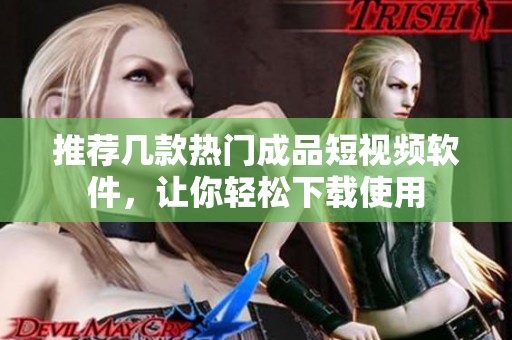 推荐几款热门成品短视频软件，让你轻松下载使用
