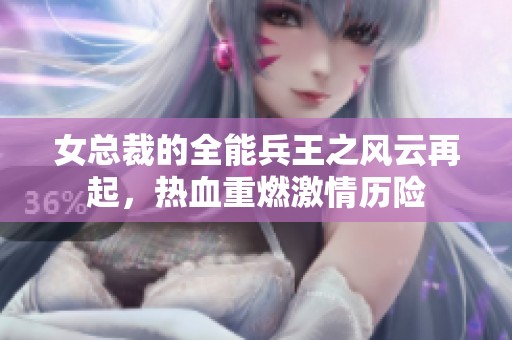女总裁的全能兵王之风云再起，热血重燃激情历险