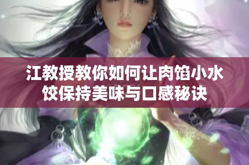 江教授教你如何让肉馅小水饺保持美味与口感秘诀