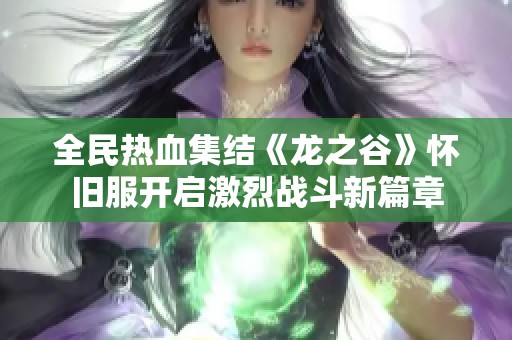 全民热血集结《龙之谷》怀旧服开启激烈战斗新篇章