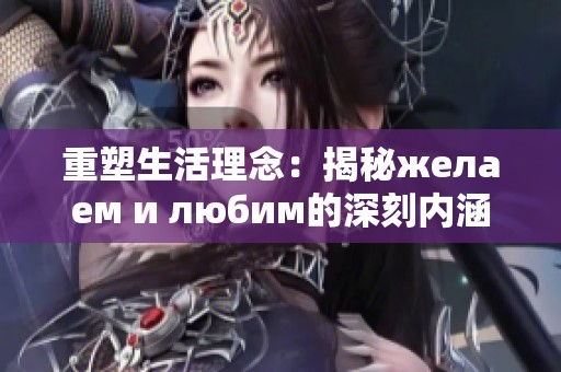 重塑生活理念：揭秘желаем и любим的深刻内涵