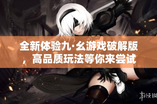 全新体验九·幺游戏破解版，高品质玩法等你来尝试