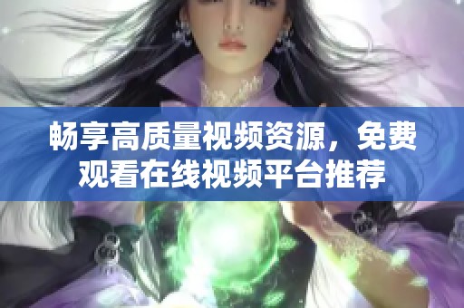 畅享高质量视频资源，免费观看在线视频平台推荐