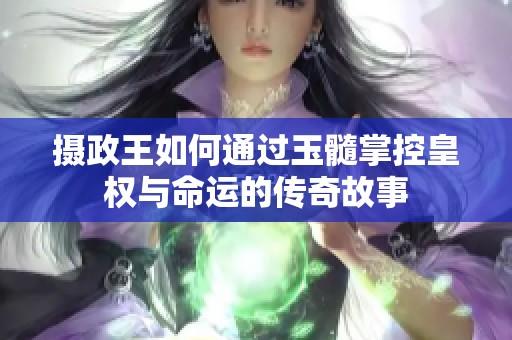 摄政王如何通过玉髓掌控皇权与命运的传奇故事