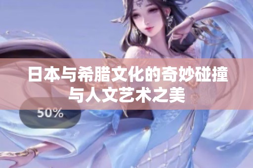 日本与希腊文化的奇妙碰撞与人文艺术之美