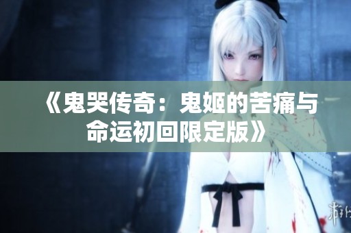 《鬼哭传奇：鬼姬的苦痛与命运初回限定版》