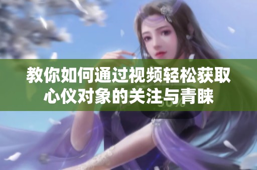 教你如何通过视频轻松获取心仪对象的关注与青睐
