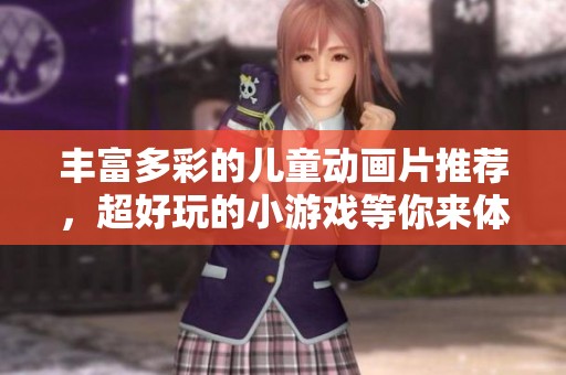丰富多彩的儿童动画片推荐，超好玩的小游戏等你来体验