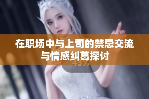 在职场中与上司的禁忌交流与情感纠葛探讨
