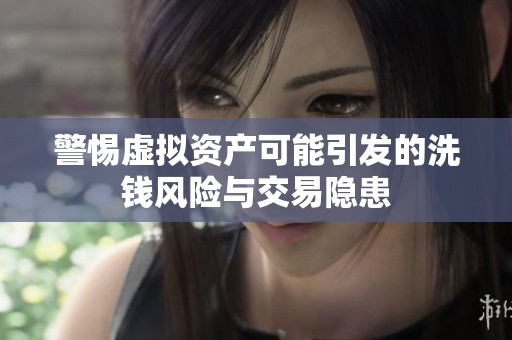 警惕虚拟资产可能引发的洗钱风险与交易隐患