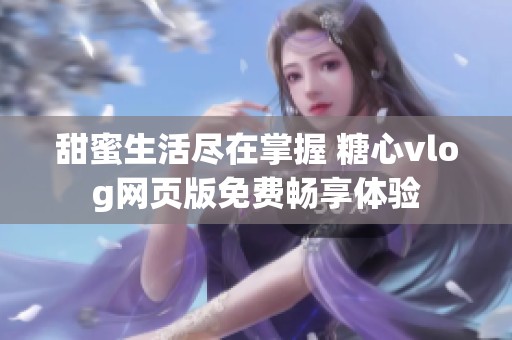 甜蜜生活尽在掌握 糖心vlog网页版免费畅享体验