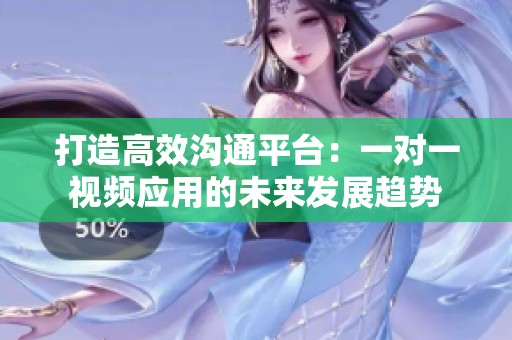 打造高效沟通平台：一对一视频应用的未来发展趋势