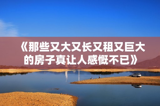 《那些又大又长又租又巨大的房子真让人感慨不已》