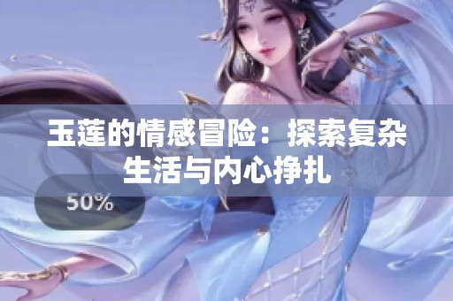玉莲的情感冒险：探索复杂生活与内心挣扎