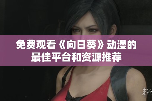 免费观看《向日葵》动漫的最佳平台和资源推荐