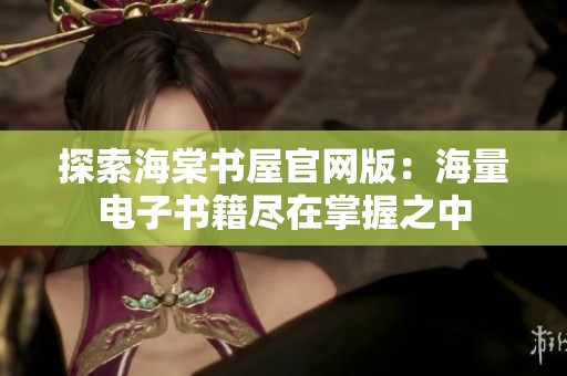 探索海棠书屋官网版：海量电子书籍尽在掌握之中