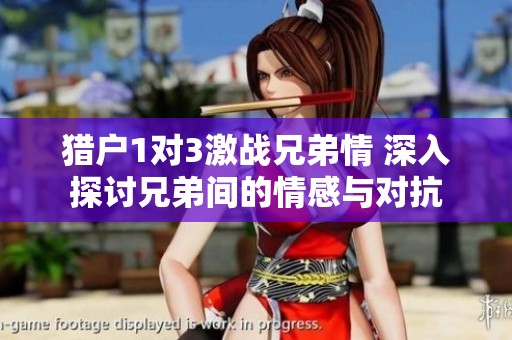 猎户1对3激战兄弟情 深入探讨兄弟间的情感与对抗