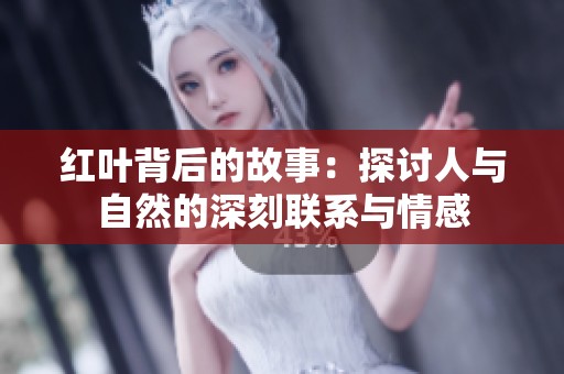 红叶背后的故事：探讨人与自然的深刻联系与情感