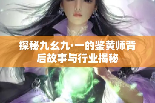 探秘九幺九·一的鉴黄师背后故事与行业揭秘